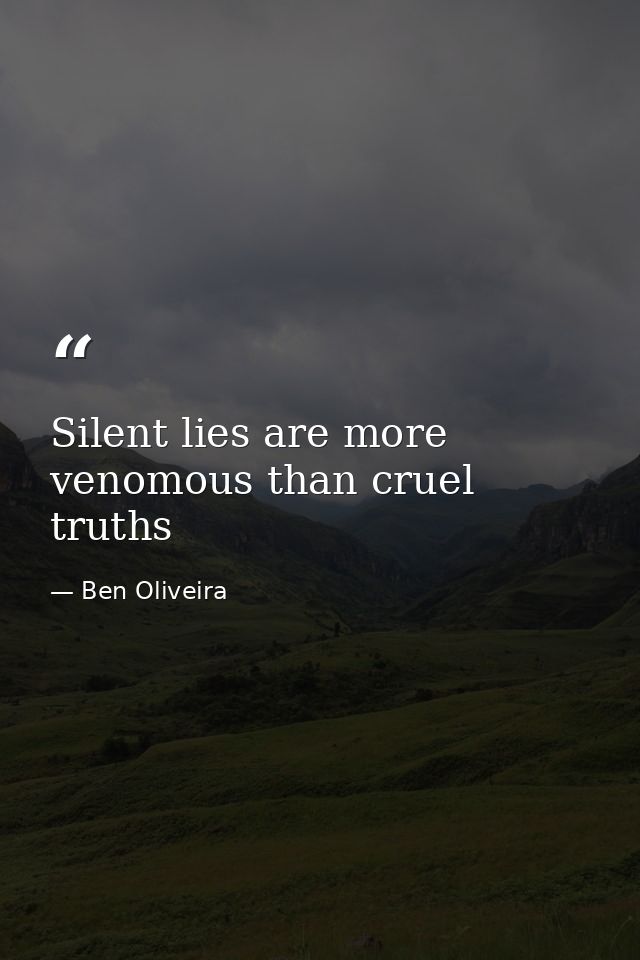 Silent lies are more venomous than cruel truths — Ben Oliveira