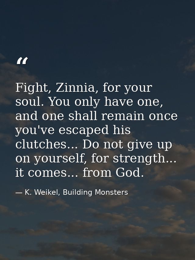 Fight, Zinnia, for your soul. You only have one, and one shall remain once you've escaped his clutches... Do not give up — K. Weikel, Building Monsters