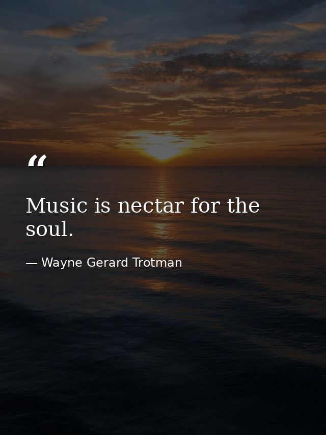 Music is nectar for the soul. — Wayne Gerard Trotman