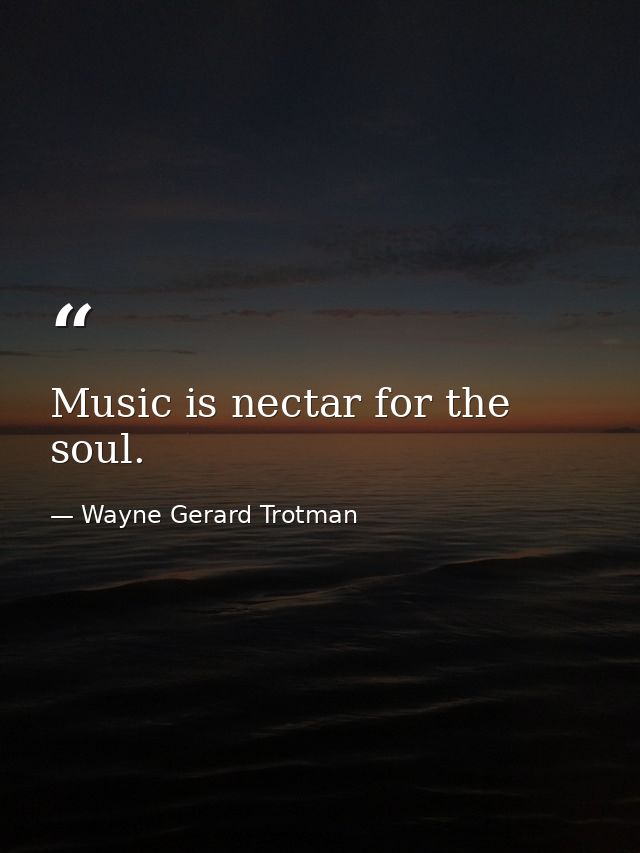 Music is nectar for the soul. — Wayne Gerard Trotman