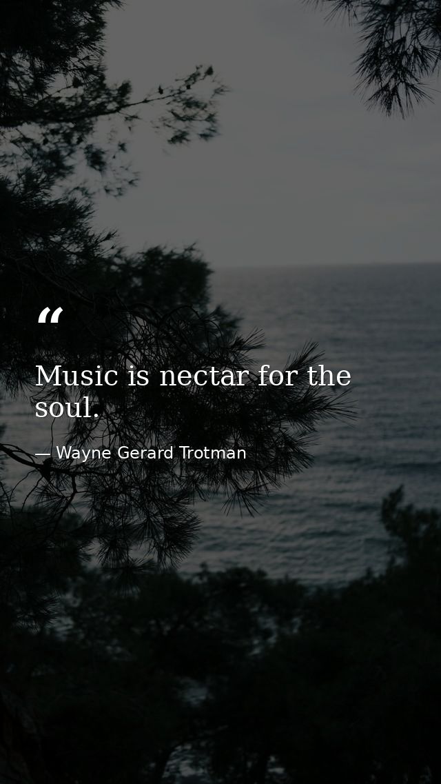 Music is nectar for the soul. — Wayne Gerard Trotman
