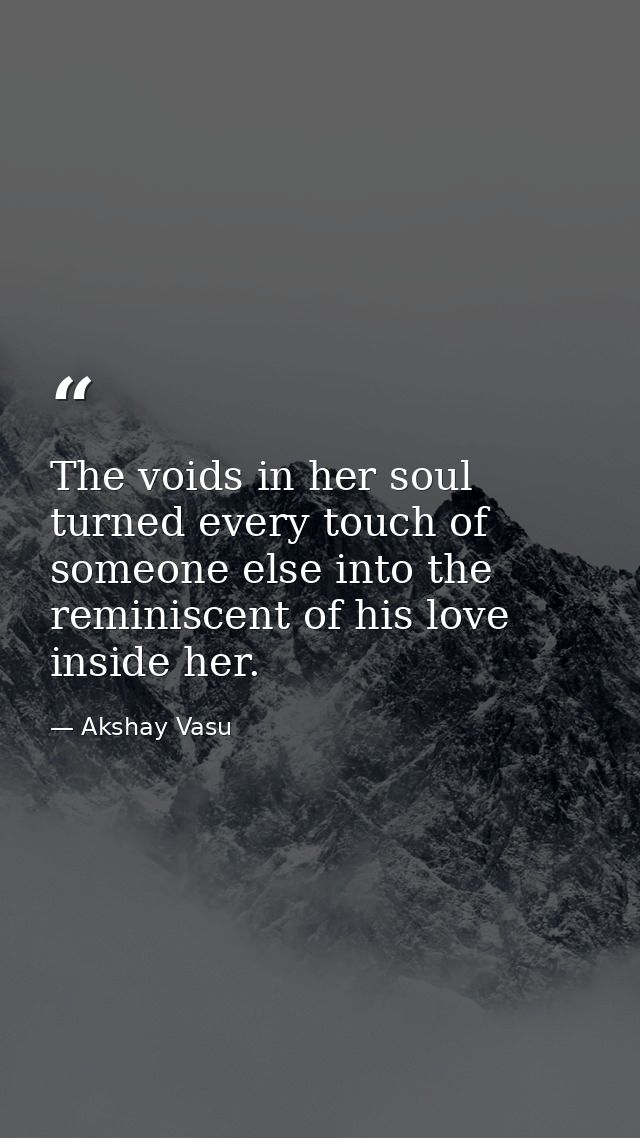 The voids in her soul turned every touch of someone else into the reminiscent of his love inside her. — Akshay Vasu