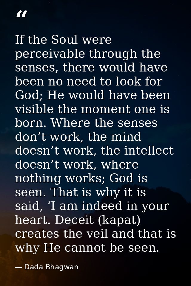If the Soul were perceivable through the senses, there would have been no need to look for God; He would have been visib — Dada Bhagwan
