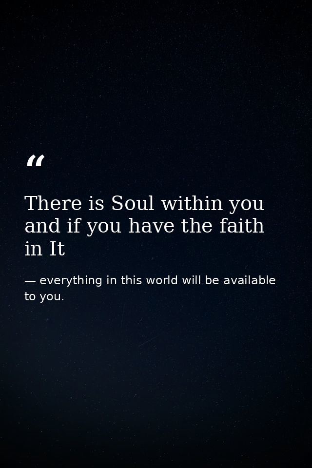 There is Soul within you and if you have the faith in It — everything in this world will be available to you.
