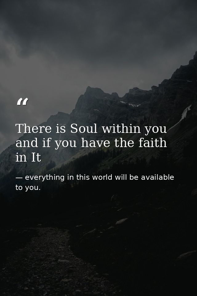 There is Soul within you and if you have the faith in It — everything in this world will be available to you.