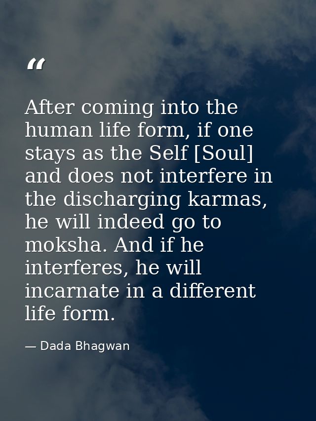 After coming into the human life form, if one stays as the Self [Soul] and does not interfere in the discharging karmas, — Dada Bhagwan