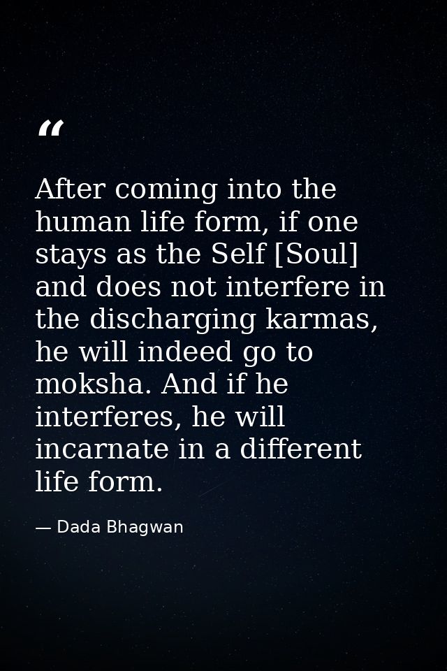 After coming into the human life form, if one stays as the Self [Soul] and does not interfere in the discharging karmas, — Dada Bhagwan