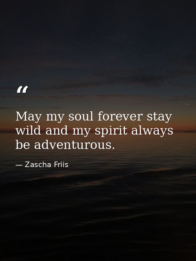 May my soul forever stay wild and my spirit always be adventurous. — Zascha Friis