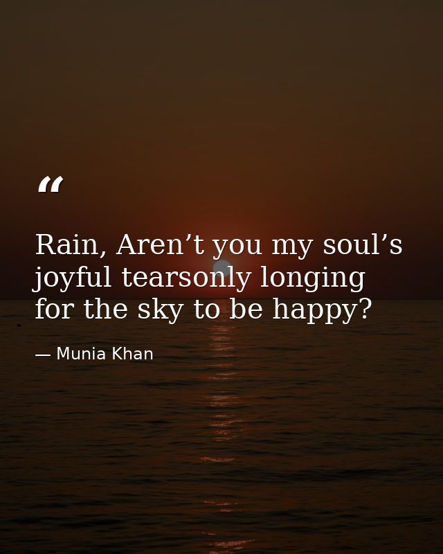 Rain, Aren’t you my soul’s joyful tearsonly longing for the sky to be happy? — Munia Khan