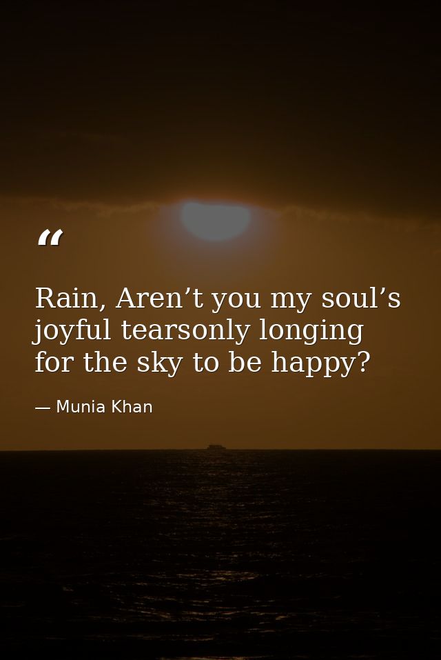 Rain, Aren’t you my soul’s joyful tearsonly longing for the sky to be happy? — Munia Khan