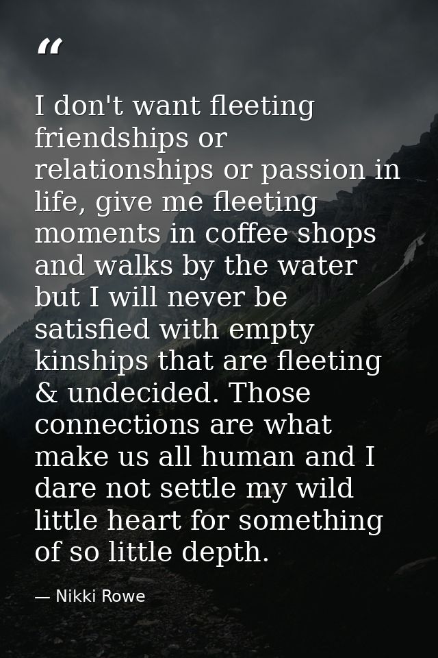 I don't want fleeting friendships or relationships or passion in life, give me fleeting moments in coffee shops and walk — Nikki Rowe