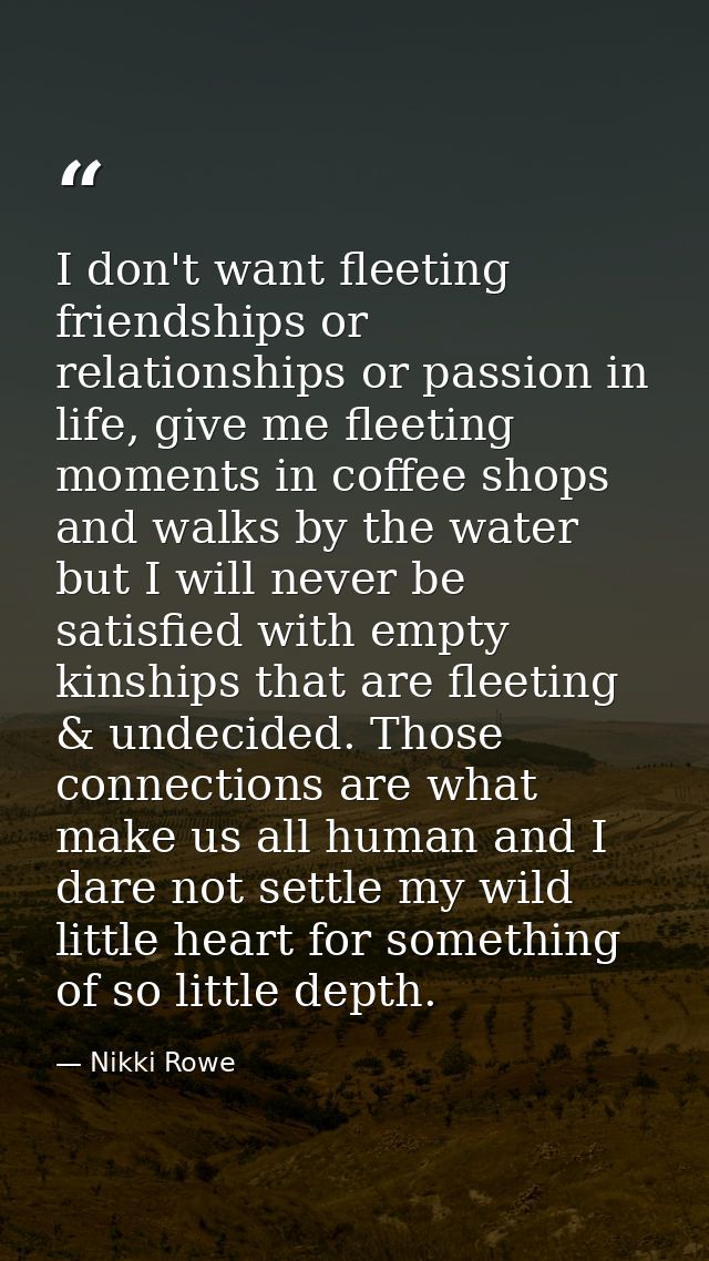 I don't want fleeting friendships or relationships or passion in life, give me fleeting moments in coffee shops and walk — Nikki Rowe