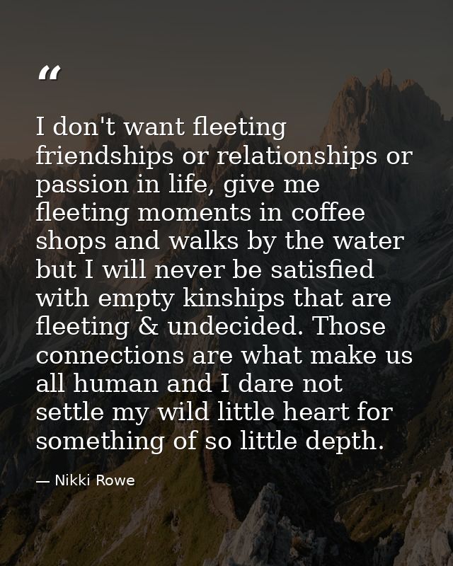 I don't want fleeting friendships or relationships or passion in life, give me fleeting moments in coffee shops and walk — Nikki Rowe