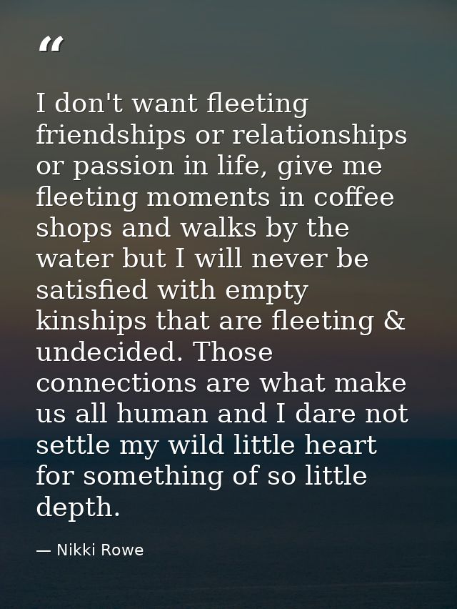 I don't want fleeting friendships or relationships or passion in life, give me fleeting moments in coffee shops and walk — Nikki Rowe