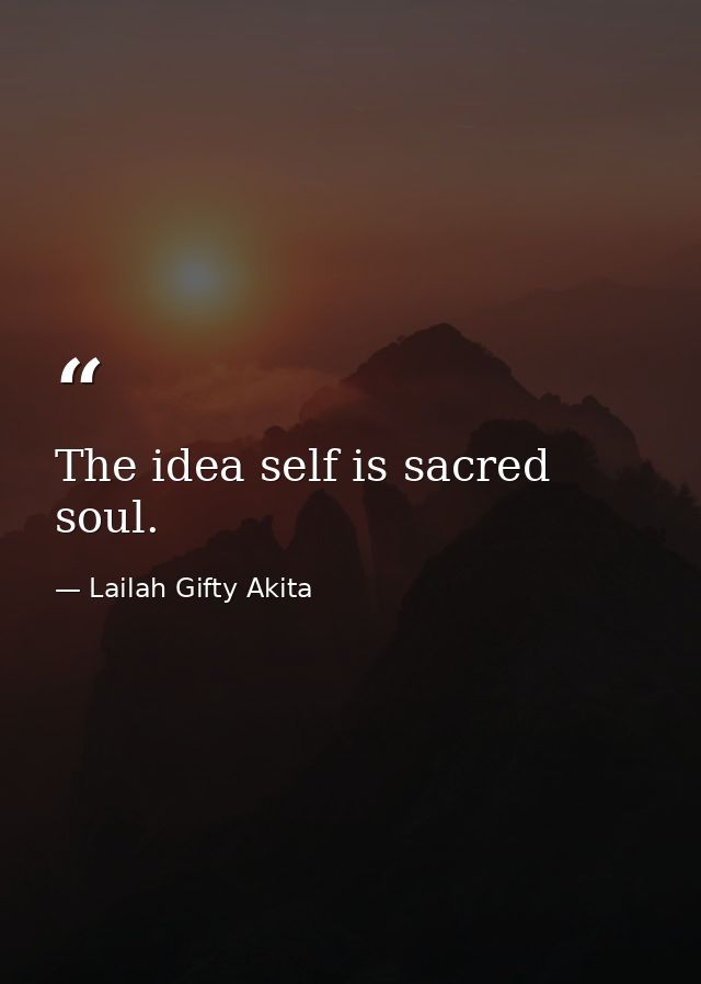 The idea self is sacred soul. — Lailah Gifty Akita