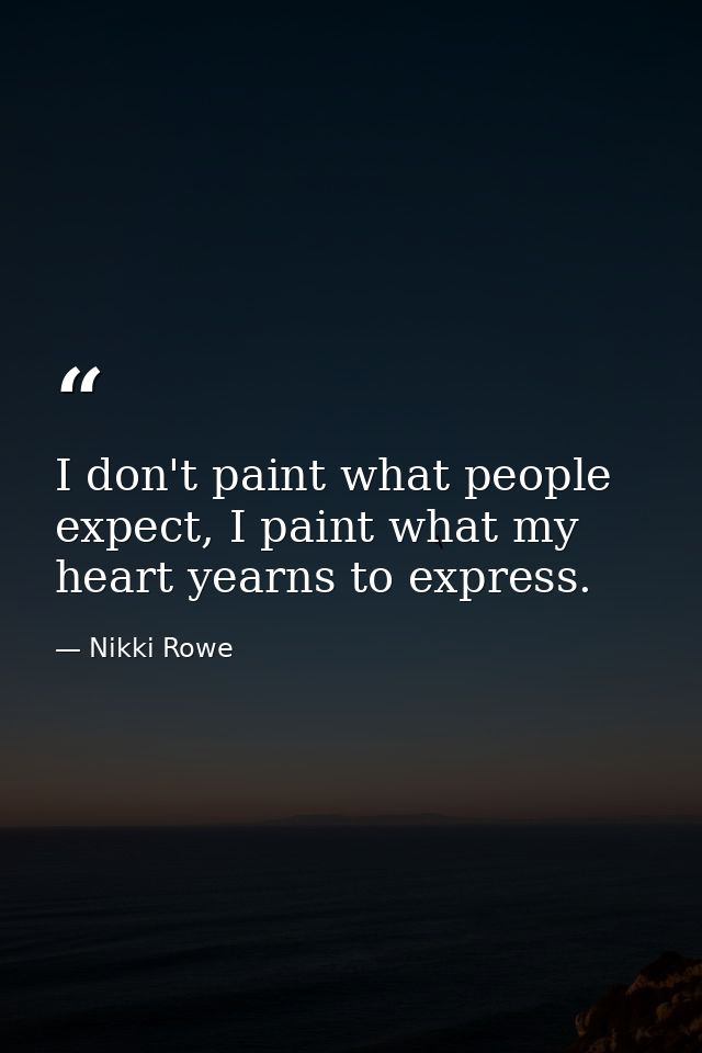 I don't paint what people expect, I paint what my heart yearns to express. — Nikki Rowe