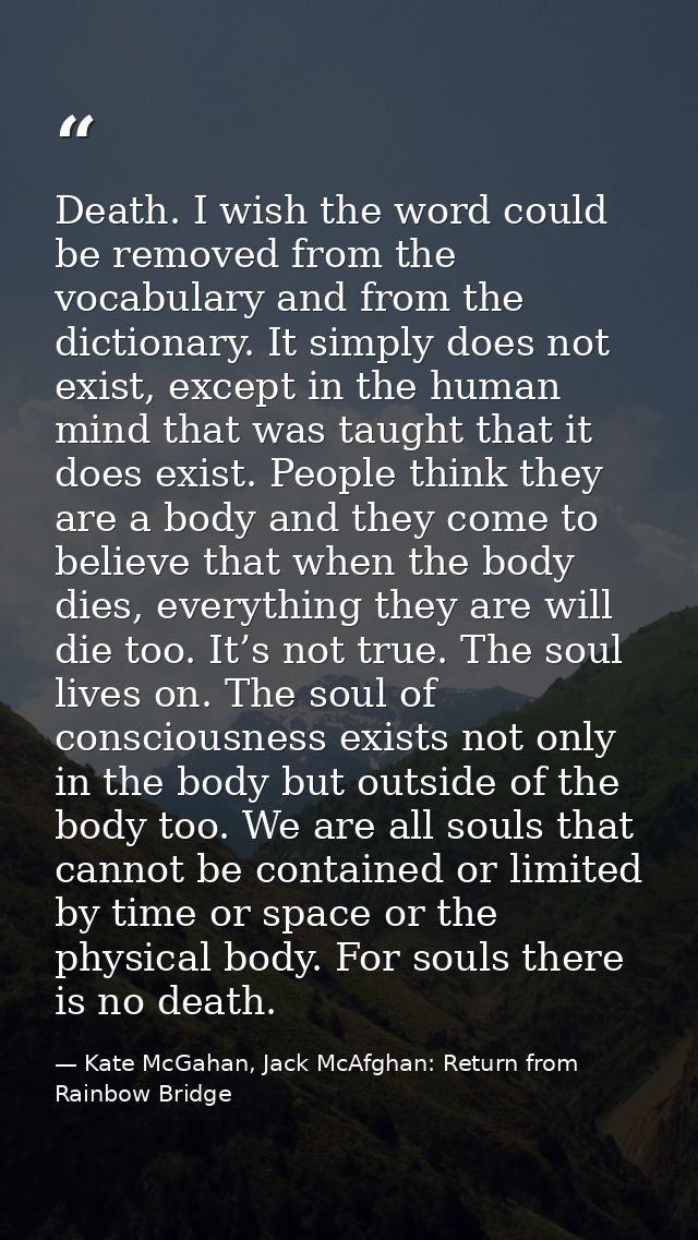 Death. I wish the word could be removed from the vocabulary and from the dictionary. It simply does not exist, except in — Kate McGahan, Jack McAfghan: Return from Rainbow Bridge