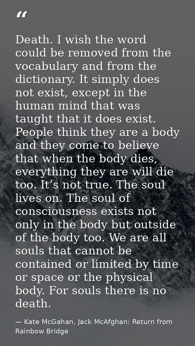 Death. I wish the word could be removed from the vocabulary and from the dictionary. It simply does not exist, except in — Kate McGahan, Jack McAfghan: Return from Rainbow Bridge