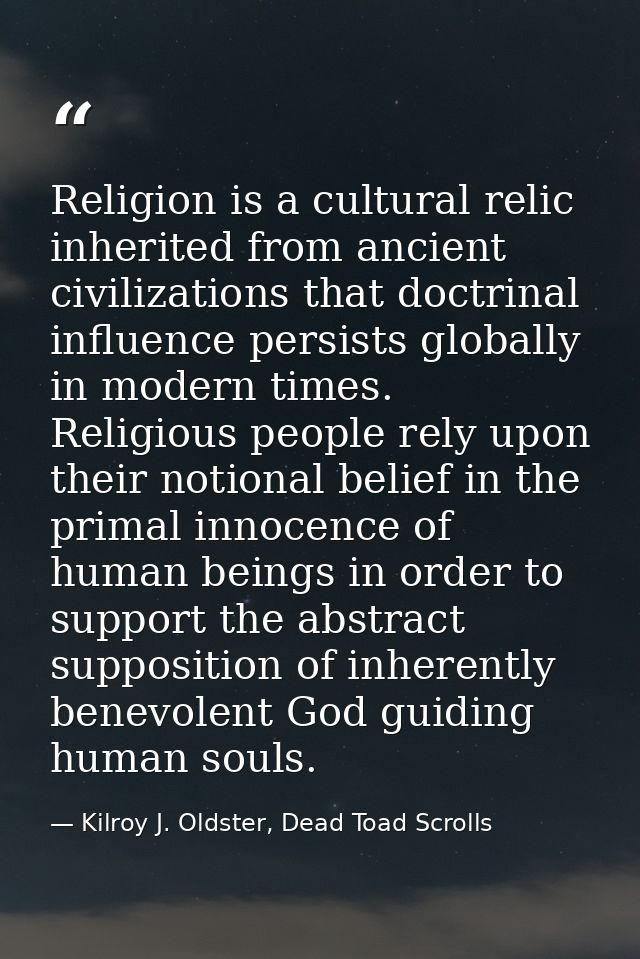 Religion is a cultural relic inherited from ancient civilizations that doctrinal influence persists globally in modern t — Kilroy J. Oldster, Dead Toad Scrolls