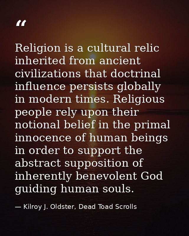 Religion is a cultural relic inherited from ancient civilizations that doctrinal influence persists globally in modern t — Kilroy J. Oldster, Dead Toad Scrolls