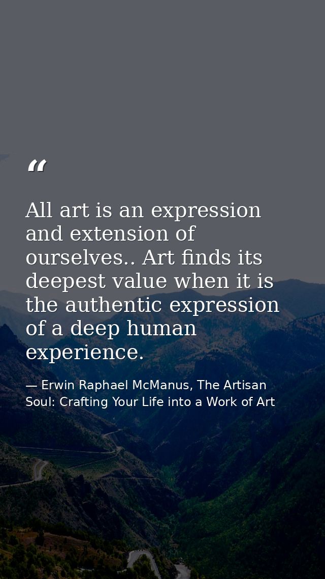 All art is an expression and extension of ourselves.. Art finds its deepest value when it is the authentic expression of — Erwin Raphael McManus, The Artisan Soul: Crafting Your Life into a Work of Art