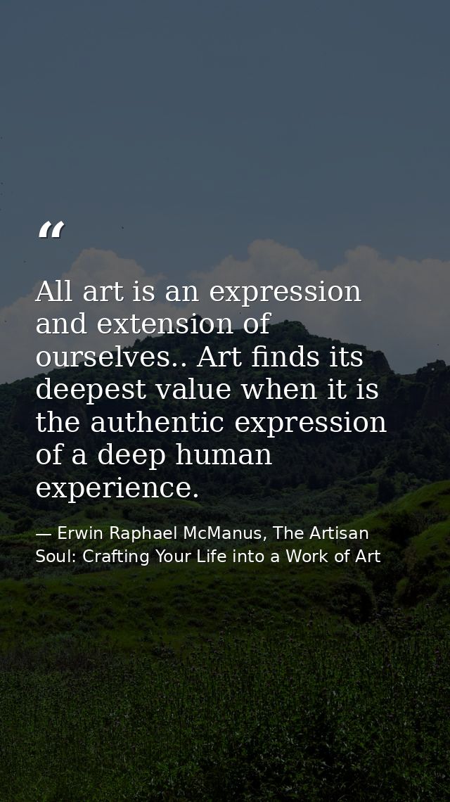 All art is an expression and extension of ourselves.. Art finds its deepest value when it is the authentic expression of — Erwin Raphael McManus, The Artisan Soul: Crafting Your Life into a Work of Art