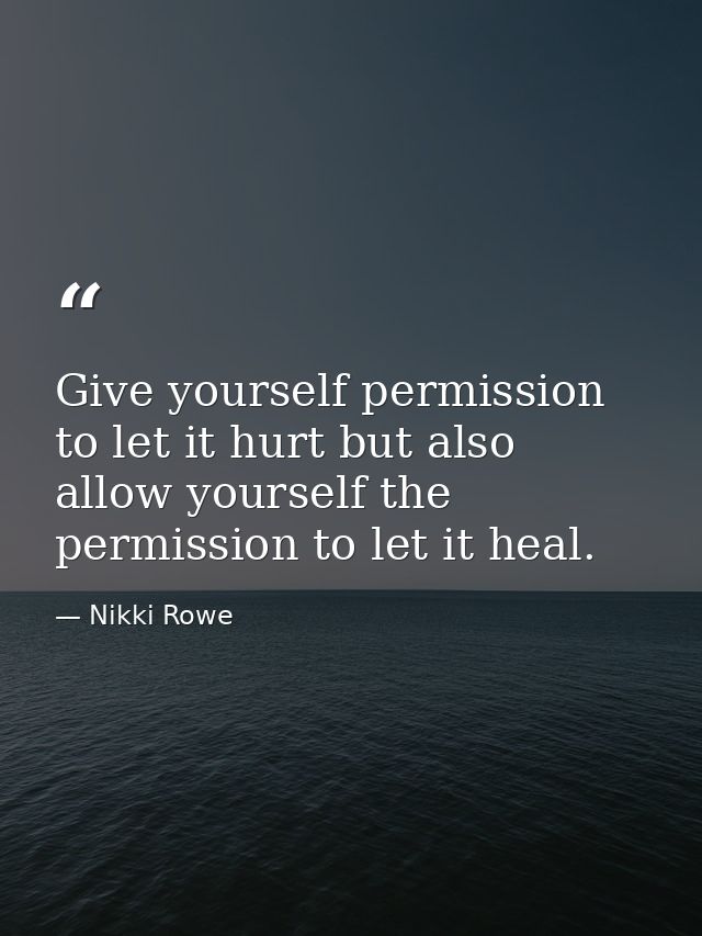 Give yourself permission to let it hurt but also allow yourself the permission to let it heal. — Nikki Rowe
