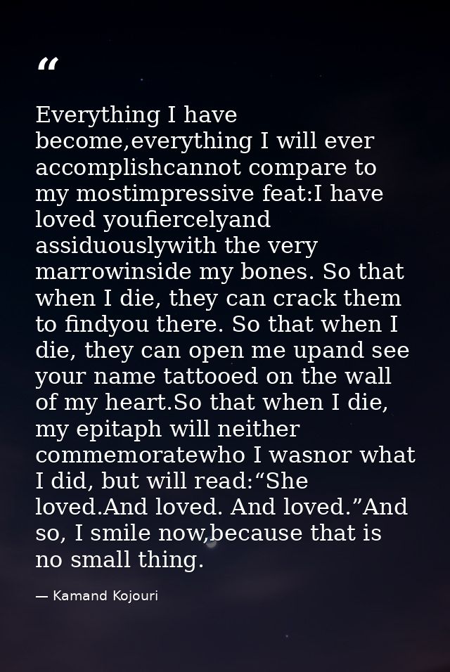 Everything I have become,everything I will ever accomplishcannot compare to my mostimpressive feat:I have loved youfierc — Kamand Kojouri