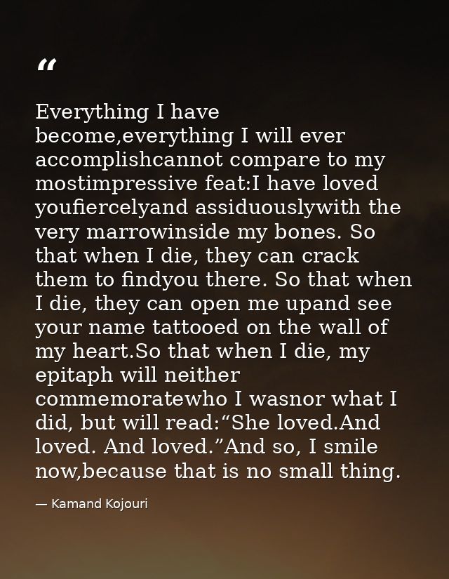 Everything I have become,everything I will ever accomplishcannot compare to my mostimpressive feat:I have loved youfierc — Kamand Kojouri