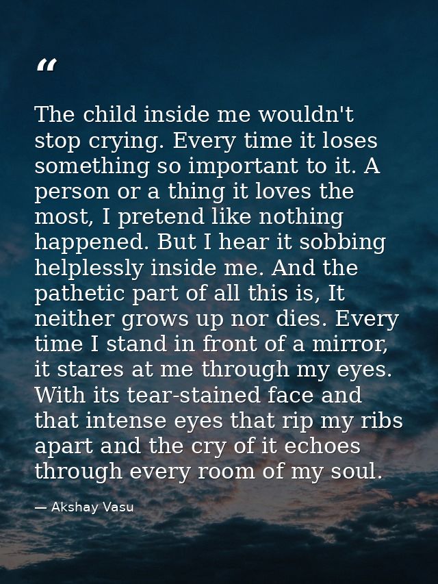 The child inside me wouldn't stop crying. Every time it loses something so important to it. A person or a thing it loves — Akshay Vasu