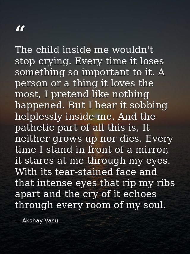 The child inside me wouldn't stop crying. Every time it loses something so important to it. A person or a thing it loves — Akshay Vasu