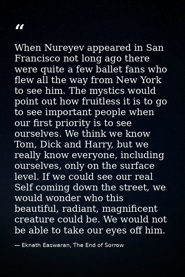 When Nureyev appeared in San Francisco not long ago there were quite a few ballet fans who flew all the way from New Yor — Eknath Easwaran, The End of Sorrow