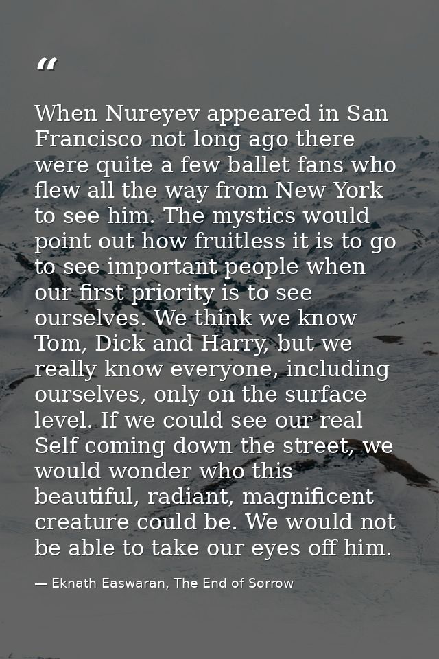 When Nureyev appeared in San Francisco not long ago there were quite a few ballet fans who flew all the way from New Yor — Eknath Easwaran, The End of Sorrow