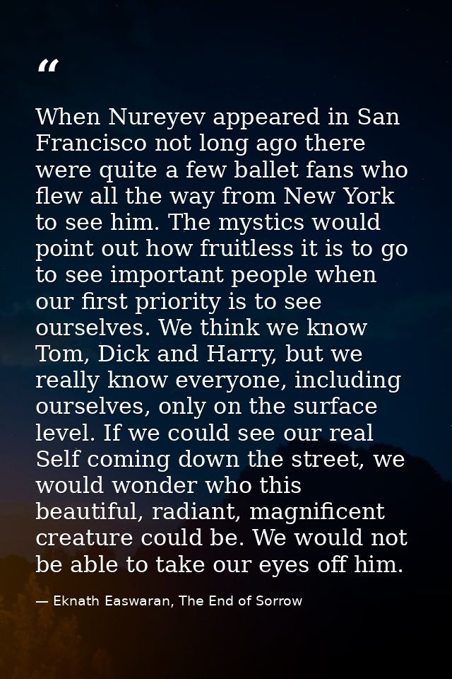 When Nureyev appeared in San Francisco not long ago there were quite a few ballet fans who flew all the way from New Yor — Eknath Easwaran, The End of Sorrow