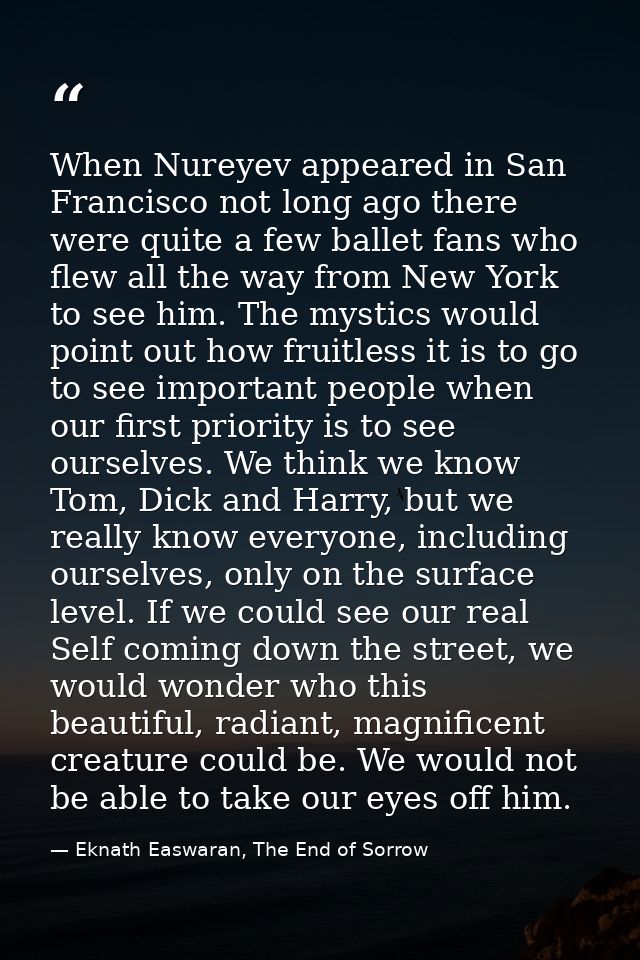 When Nureyev appeared in San Francisco not long ago there were quite a few ballet fans who flew all the way from New Yor — Eknath Easwaran, The End of Sorrow
