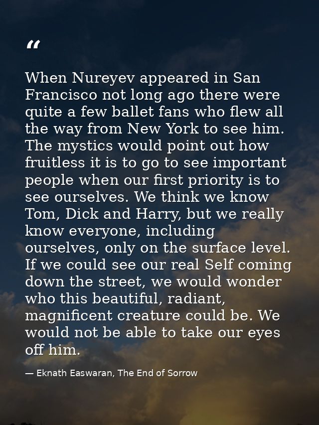 When Nureyev appeared in San Francisco not long ago there were quite a few ballet fans who flew all the way from New Yor — Eknath Easwaran, The End of Sorrow