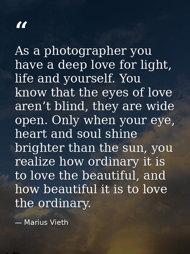As a photographer you have a deep love for light, life and yourself. You know that the eyes of love aren’t blind, they a — Marius Vieth