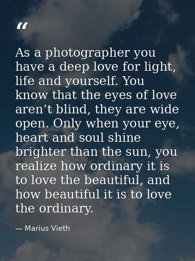 As a photographer you have a deep love for light, life and yourself. You know that the eyes of love aren’t blind, they a — Marius Vieth