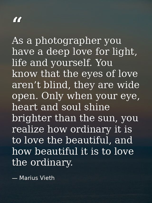 As a photographer you have a deep love for light, life and yourself. You know that the eyes of love aren’t blind, they a — Marius Vieth