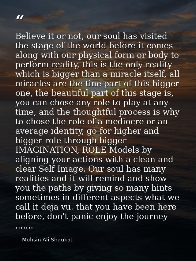 Believe it or not, our soul has visited the stage of the world before it comes along with our physical form or body to p — Mohsin Ali Shaukat
