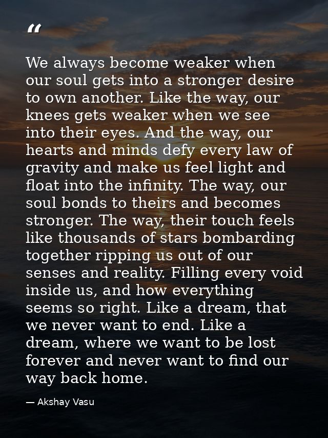 We always become weaker when our soul gets into a stronger desire to own another. Like the way, our knees gets weaker wh — Akshay Vasu