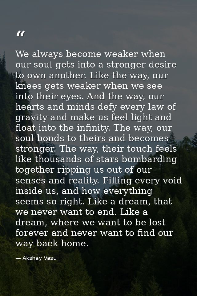 We always become weaker when our soul gets into a stronger desire to own another. Like the way, our knees gets weaker wh — Akshay Vasu