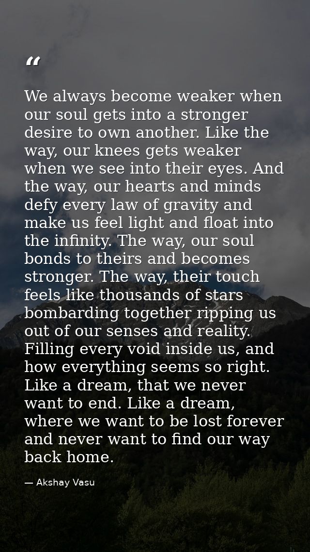 We always become weaker when our soul gets into a stronger desire to own another. Like the way, our knees gets weaker wh — Akshay Vasu