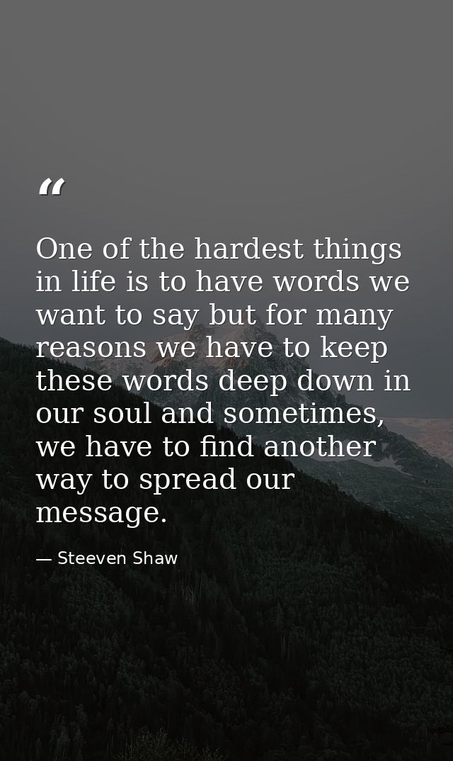 One of the hardest things in life is to have words we want to say but for many reasons we have to keep these words deep  — Steeven Shaw