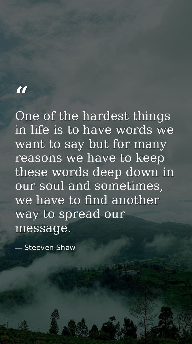 One of the hardest things in life is to have words we want to say but for many reasons we have to keep these words deep  — Steeven Shaw