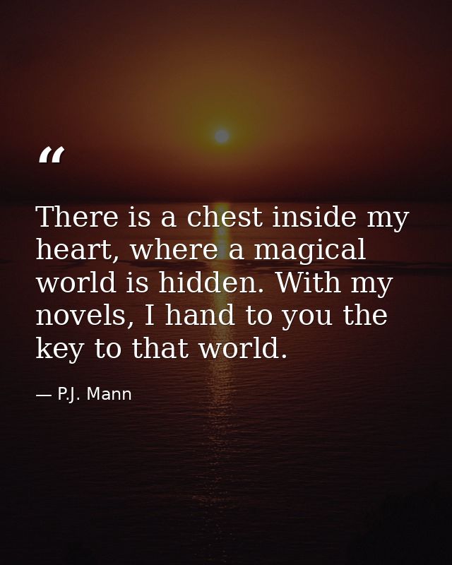 There is a chest inside my heart, where a magical world is hidden. With my novels, I hand to you the key to that world. — P.J. Mann