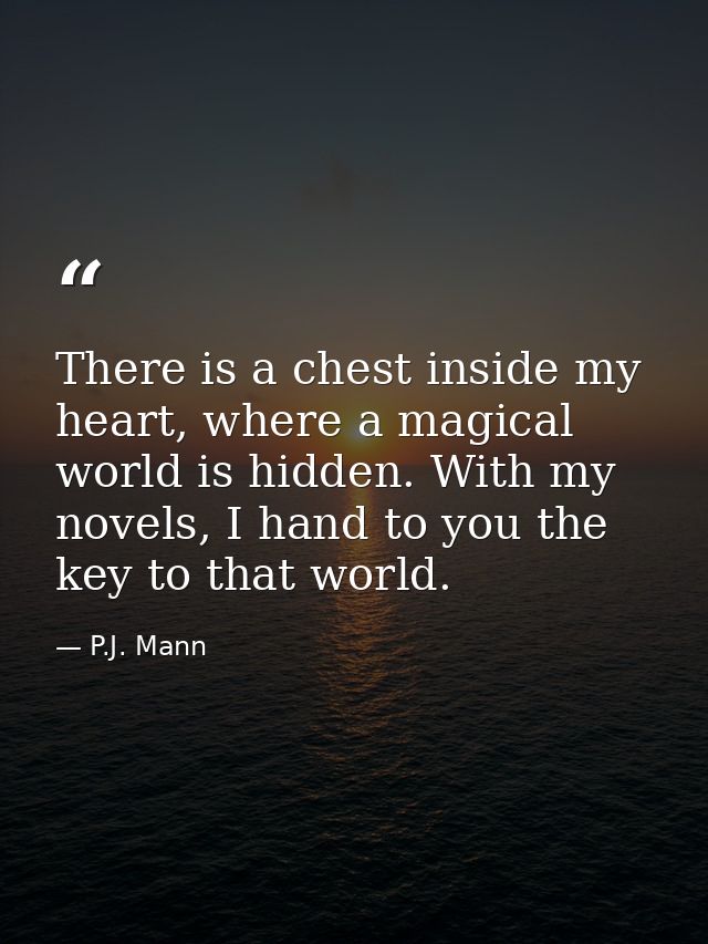 There is a chest inside my heart, where a magical world is hidden. With my novels, I hand to you the key to that world. — P.J. Mann
