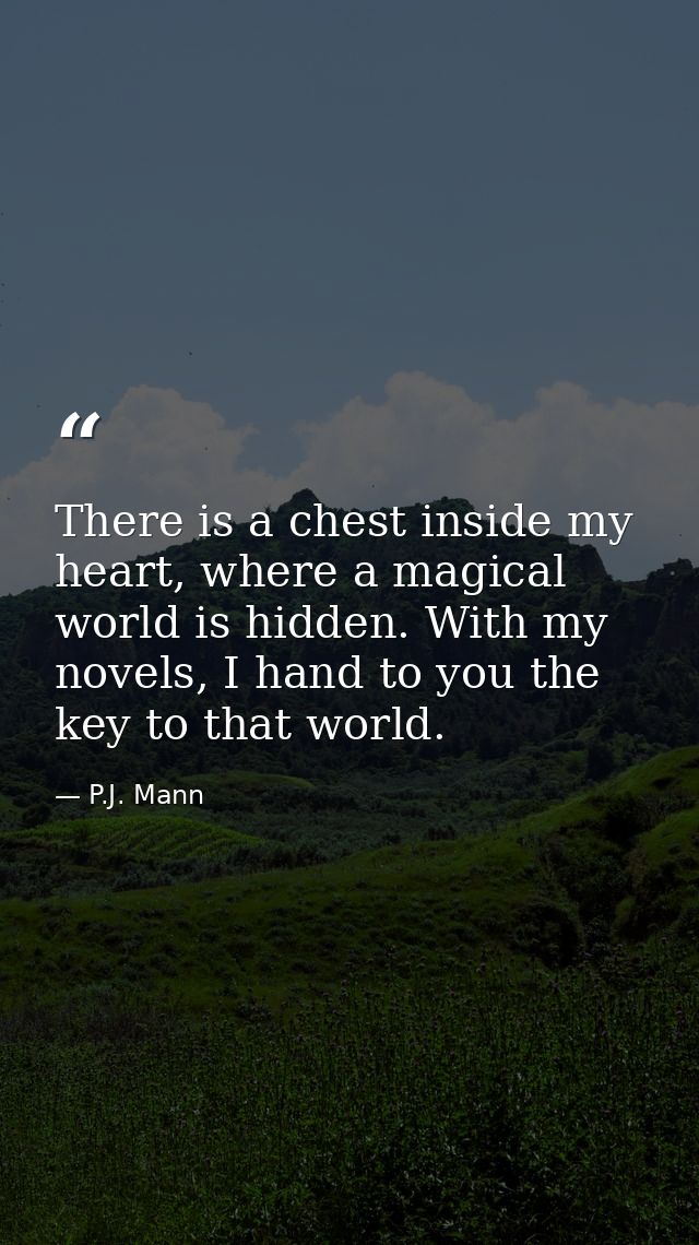 There is a chest inside my heart, where a magical world is hidden. With my novels, I hand to you the key to that world. — P.J. Mann