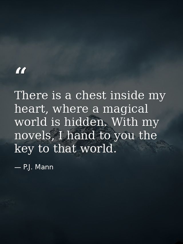 There is a chest inside my heart, where a magical world is hidden. With my novels, I hand to you the key to that world. — P.J. Mann