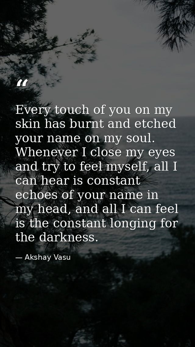 Every touch of you on my skin has burnt and etched your name on my soul. Whenever I close my eyes and try to feel myself — Akshay Vasu
